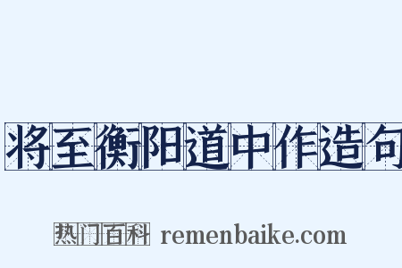 将至衡阳道中作造句是什么意思的图片